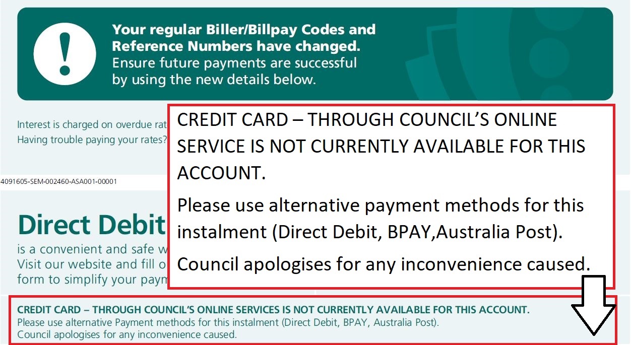 CREDIT CARD – THROUGH COUNCIL’S ONLINE SERVICE IS NOT CURRENTLY AVAILABLE FOR THIS ACCOUNT. Please use alternative payment methods for this instalment (Direct Debit, BPAY,Australia Post). Council apologises for any inconvenience caused.